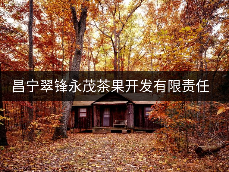 昌寧翠鋒永茂茶果開發(fā)有限責(zé)任公司簡介 昌寧翠鋒永茂茶果開發(fā)有限責(zé)任公司簡介