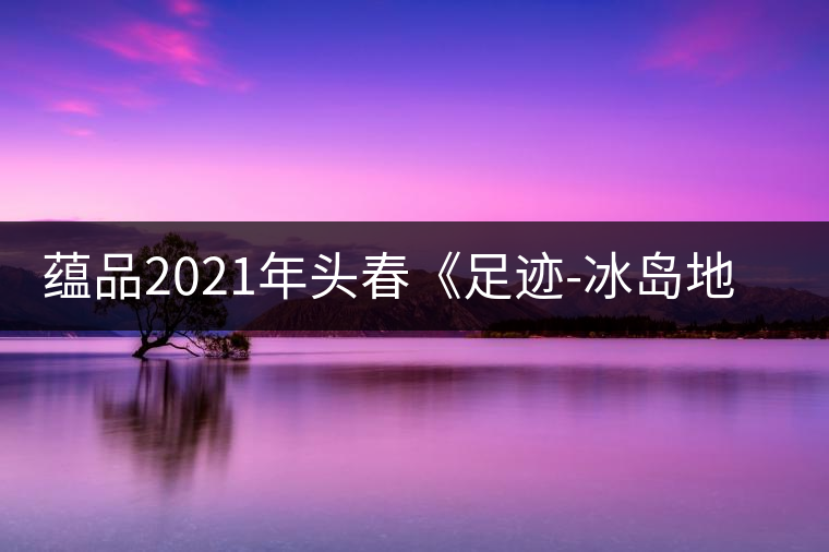 蘊(yùn)品2021年頭春《足跡-冰島地界》古樹普洱茶生茶好喝嗎？