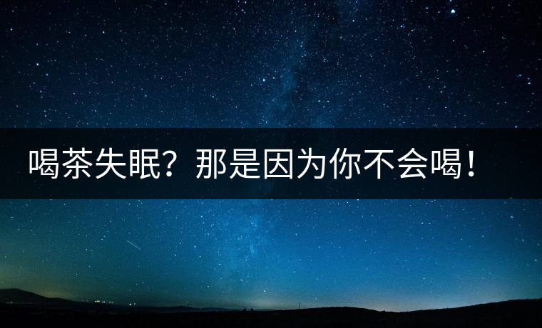 喝茶失眠？那是因為你不會喝！這些技巧教給你好好用起來