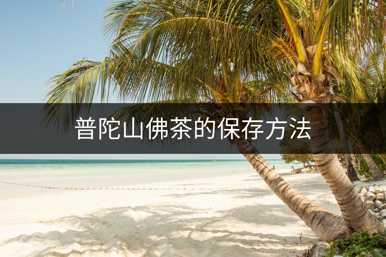普陀山佛茶的保存方法 普陀山佛茶的保存方法