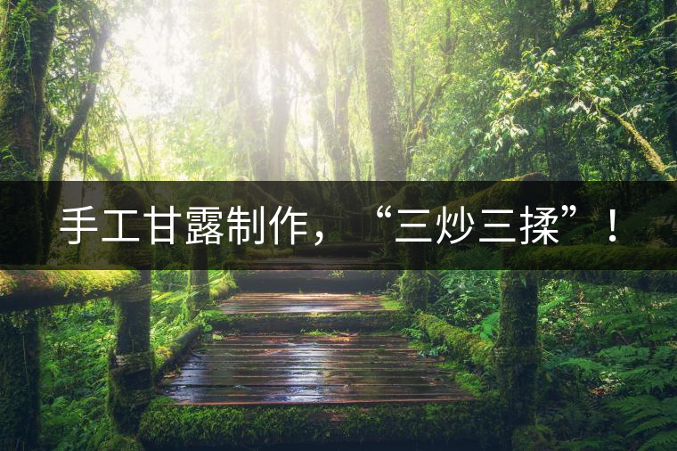 手工甘露制作，“三炒三揉”！