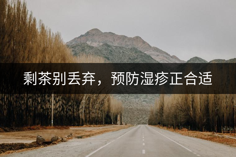 剩茶別丟棄，預(yù)防濕疹正合適