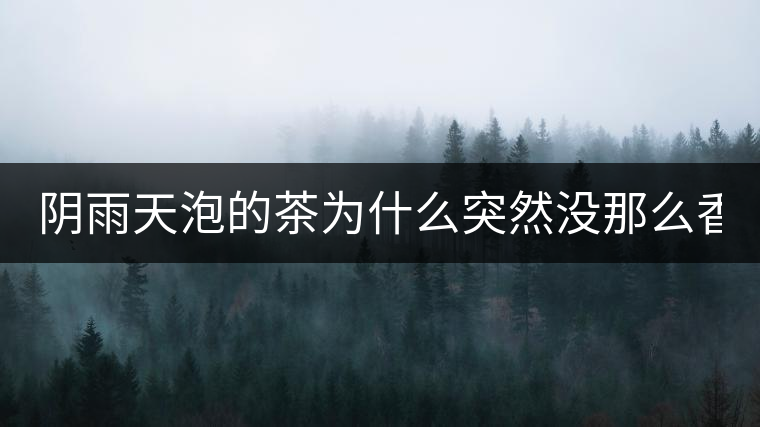 陰雨天泡的茶為什么突然沒(méi)那么香了！