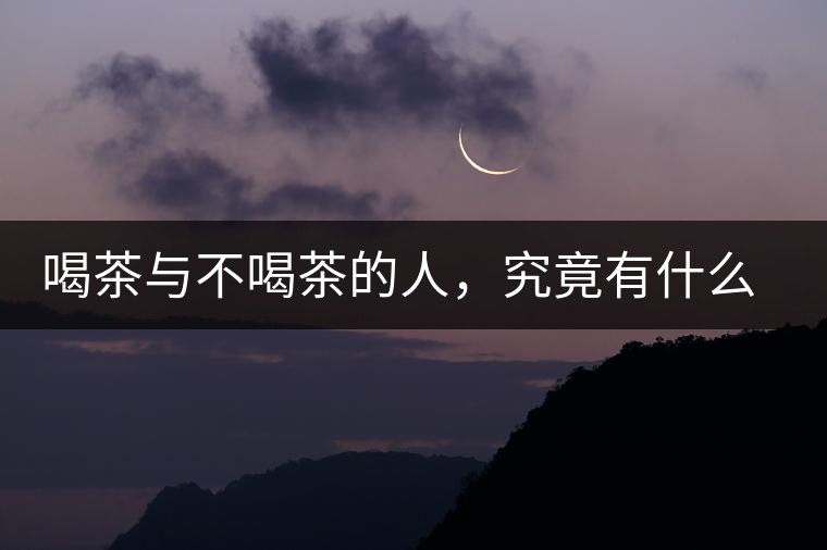 喝茶與不喝茶的人，究竟有什么差別？