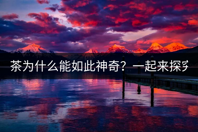 茶為什么能如此神奇？一起來探究一下吧！