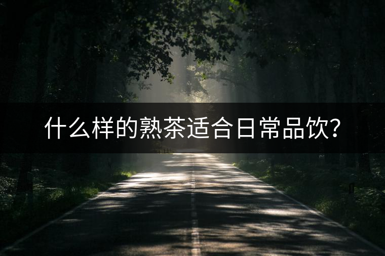 什么樣的熟茶適合日常品飲？