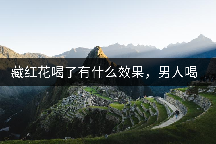 藏紅花喝了有什么效果，男人喝了能壯陽嗎？