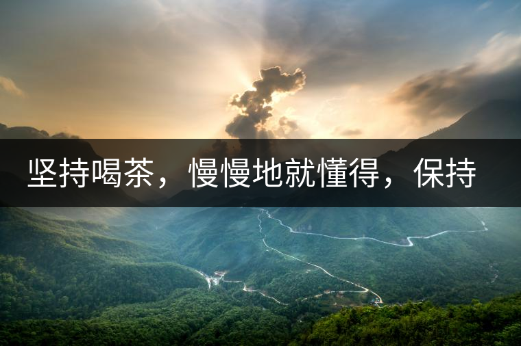 堅持喝茶，慢慢地就懂得，保持空杯的狀態(tài)