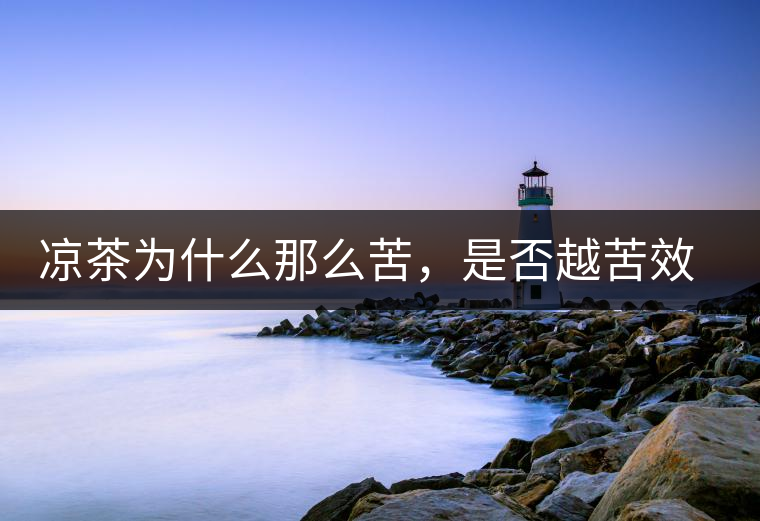 涼茶為什么那么苦，是否越苦效果越好？