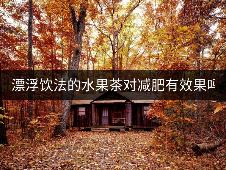 漂浮飲法的水果茶對(duì)減肥有效果嗎？