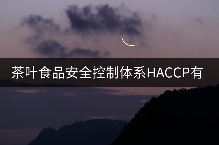 茶葉食品安全控制體系HACCP有什么特點(diǎn)？（二）