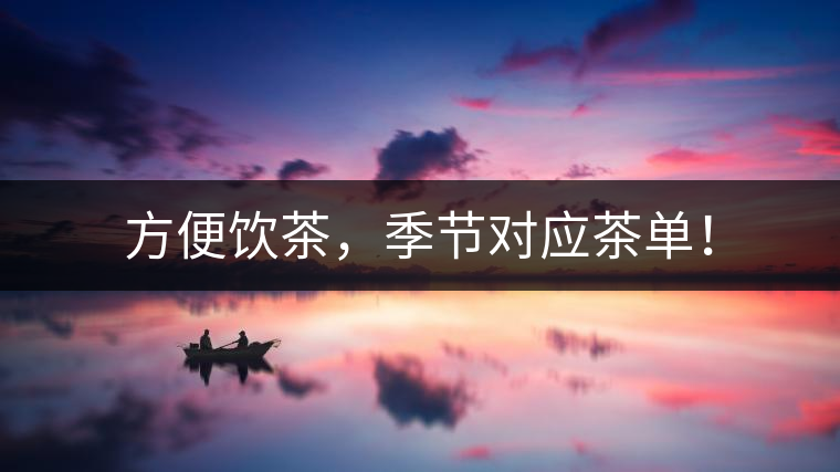 方便飲茶，季節(jié)對應(yīng)茶單！