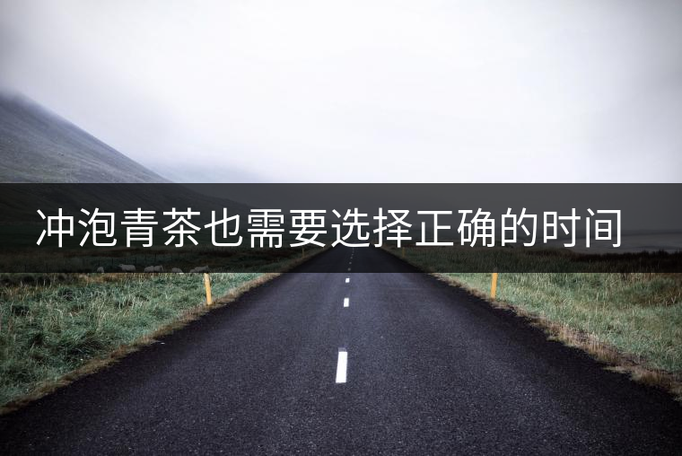 沖泡青茶也需要選擇正確的時(shí)間，青茶真的可以減肥嗎？