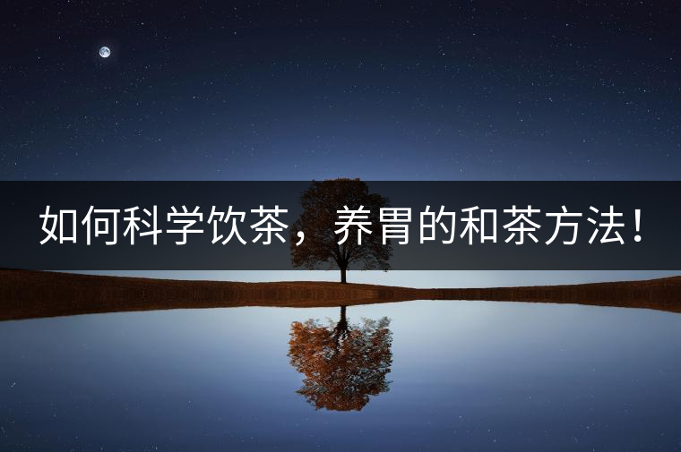 如何科學飲茶，養(yǎng)胃的和茶方法！