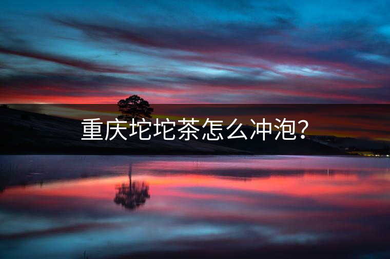 重慶坨坨茶怎么沖泡？