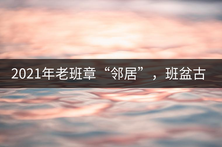 2021年老班章“鄰居”，班盆古樹(shù)秋茶茶來(lái)了！