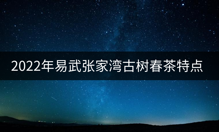 2022年易武張家灣古樹春茶特點？