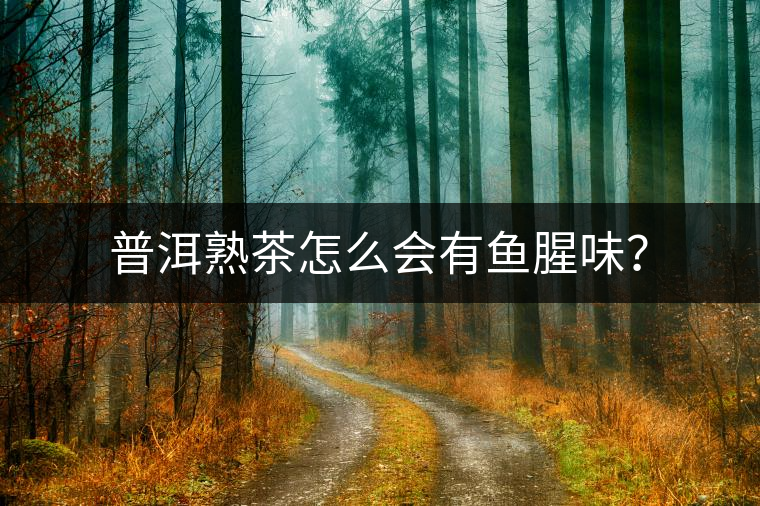 普洱熟茶怎么會有魚腥味？