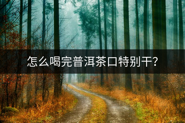 怎么喝完普洱茶口特別干？