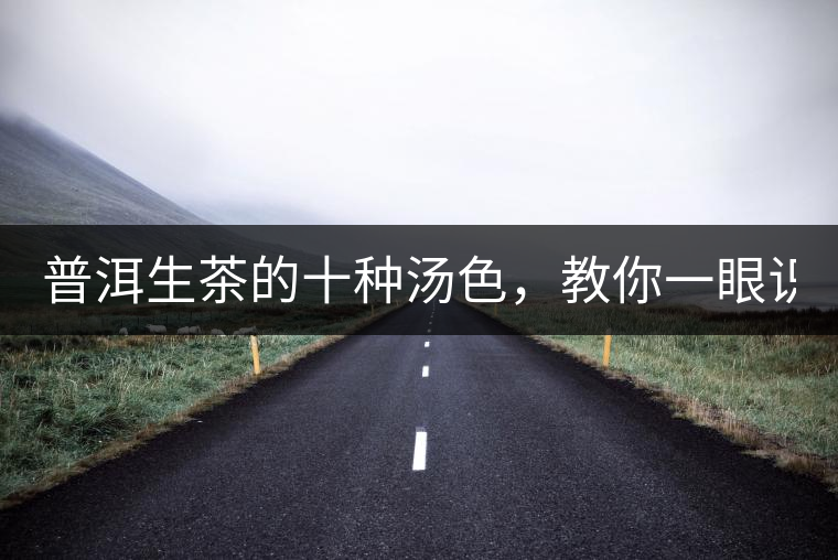 普洱生茶的十種湯色，教你一眼識(shí)別?