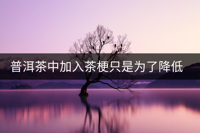 普洱茶中加入茶梗只是為了降低成本？