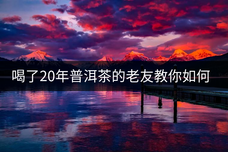 喝了20年普洱茶的老友教你如何分辨好壞 以免買到假茶還當(dāng)寶貝！