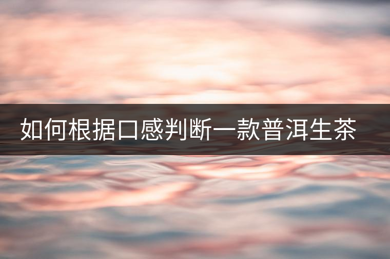 如何根據(jù)口感判斷一款普洱生茶是否優(yōu)質(zhì)？