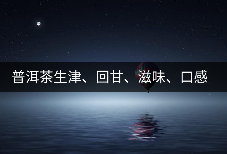 普洱茶生津、回甘、滋味、口感是怎么回事？丨實用
