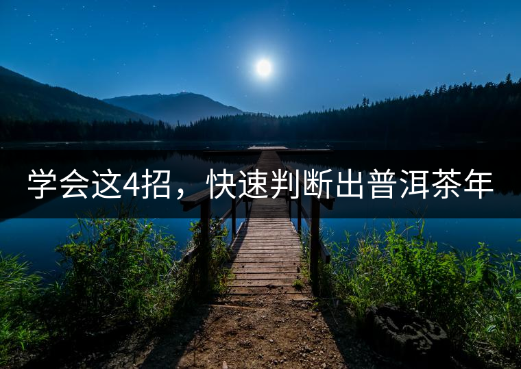 學(xué)會(huì)這4招，快速判斷出普洱茶年份！