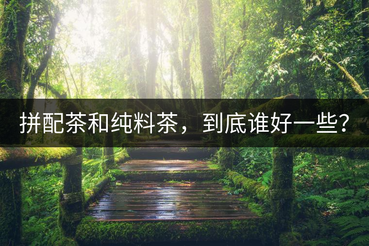 拼配茶和純料茶，到底誰(shuí)好一些？