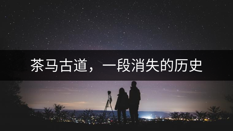 茶馬古道，一段消失的歷史