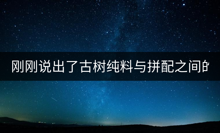 剛剛說出了古樹純料與拼配之間的秘密！
