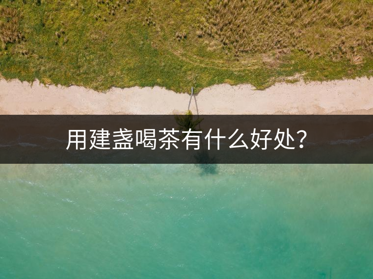用建盞喝茶有什么好處？