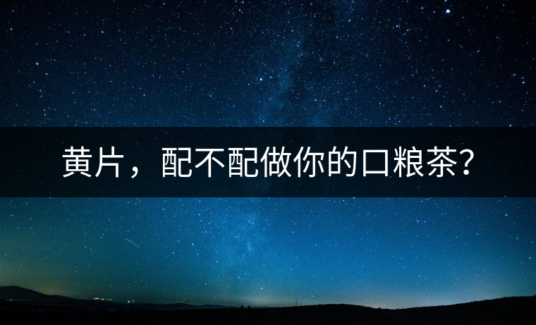 黃片，配不配做你的口糧茶？