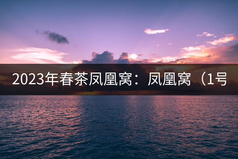 2023年春茶鳳凰窩：鳳凰窩（1號）20000-25000元／公斤；鳳凰窩（2號）2000-3000元／公斤；古樹：3000-5000元／公斤；鳳凰山混采古樹茶1000-2000元／公斤；鳳凰山精選古樹茶3000-5000元／公斤