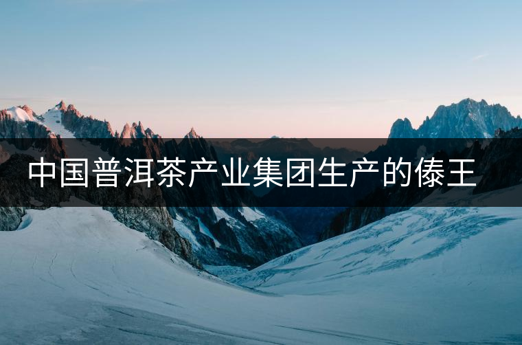 中國普洱茶產(chǎn)業(yè)集團(tuán)生產(chǎn)的傣王陳韻作為泰國皇室成員御用產(chǎn)品