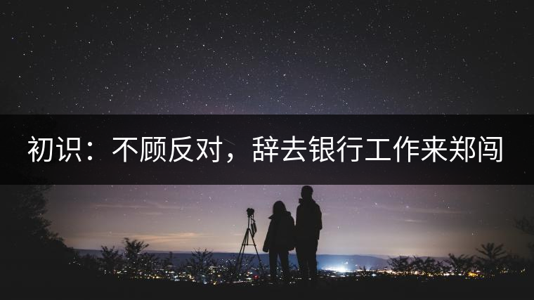初識(shí)：不顧反對(duì)，辭去銀行工作來(lái)鄭闖蕩