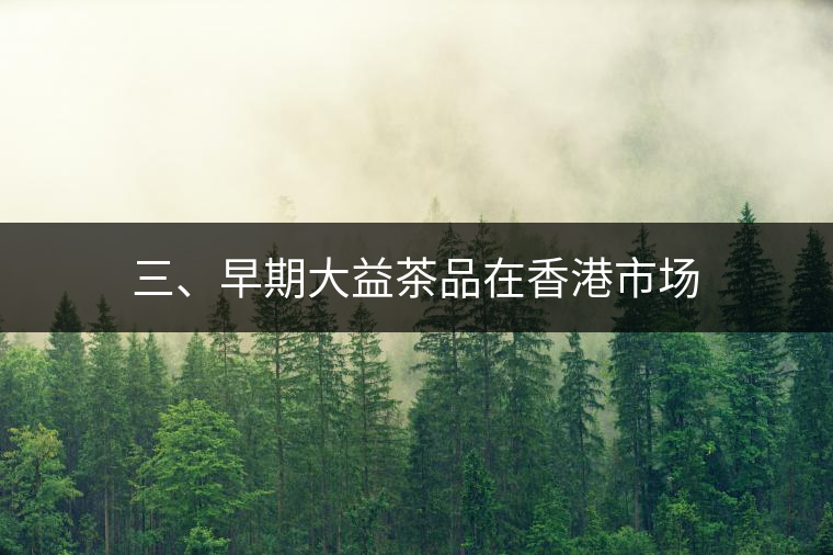 三、早期大益茶品在香港市場(chǎng)