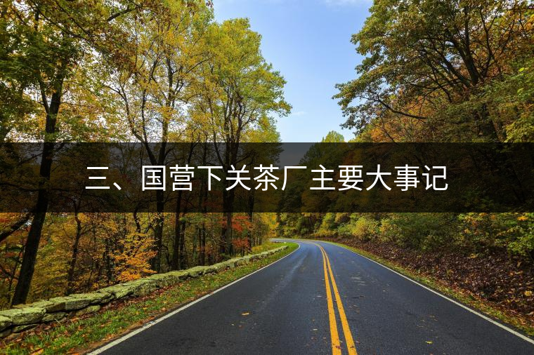 三、國營下關(guān)茶廠主要大事記
