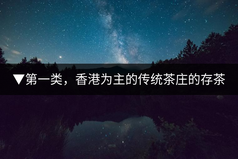 ▼第一類，香港為主的傳統(tǒng)茶莊的存茶