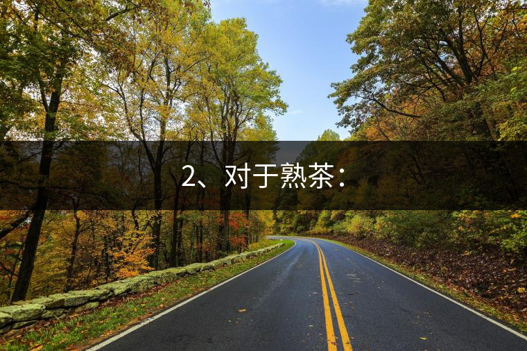 2、對于熟茶：