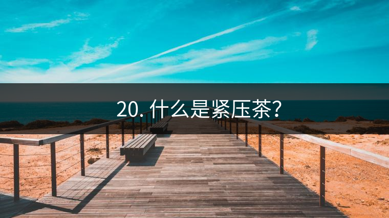 ? 20. 什么是緊壓茶？