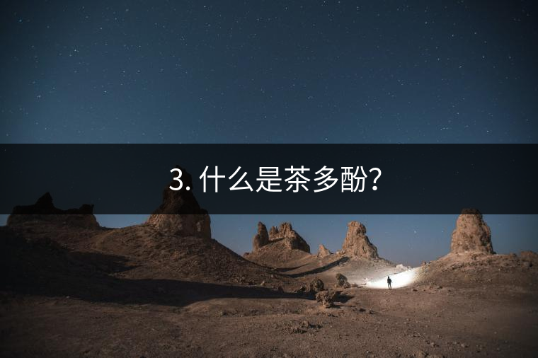 ? 3. 什么是茶多酚？