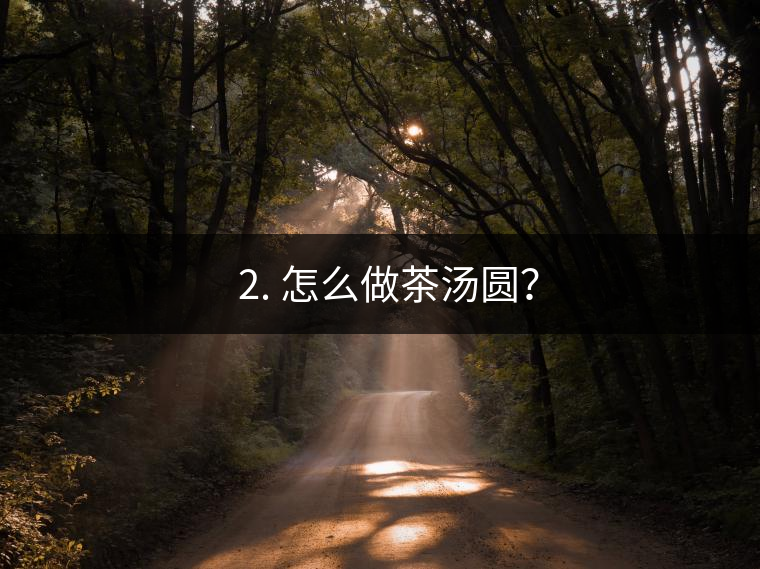 ? 2. 怎么做茶湯圓？