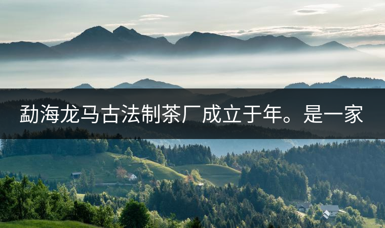 勐海龍馬古法制茶廠成立于年。是一家有限責(zé)任公司，勐海龍馬古法制茶廠法人是林木強(qiáng)，主要面象全國(guó)市場(chǎng)，客戶群為中小型企業(yè)。員工人數(shù)66人，公司經(jīng)營(yíng)模式為生產(chǎn)型，不斷提升企業(yè)的核心競(jìng)爭(zhēng)力，使企業(yè)在發(fā)展中樹立起良好的社會(huì)形象。主營(yíng)范圍：，憑借專業(yè)的水平和成熟的技術(shù)。公司將始終堅(jiān)持“質(zhì)量第一，信譽(yù)第一”的宗旨，以科學(xué)的管理手段，雄厚的技術(shù)力量，將不斷深化改革，創(chuàng)新機(jī)制，適應(yīng)市場(chǎng)，全面發(fā)展，歡迎各界朋友蒞臨參觀、指導(dǎo)和業(yè)務(wù)洽談。