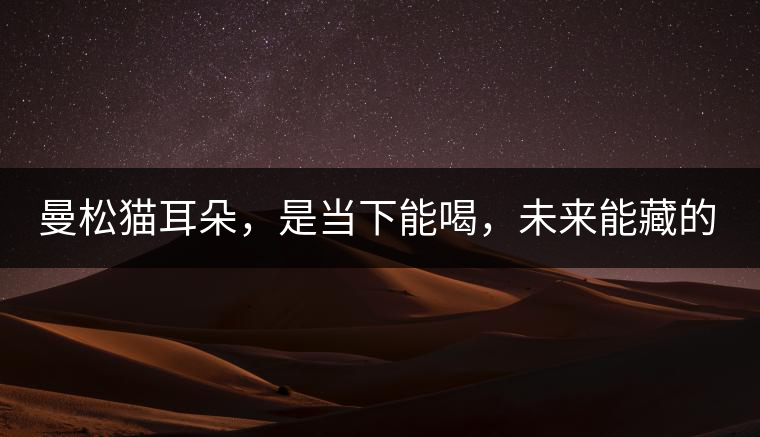 曼松貓耳朵，是當(dāng)下能喝，未來能藏的茶