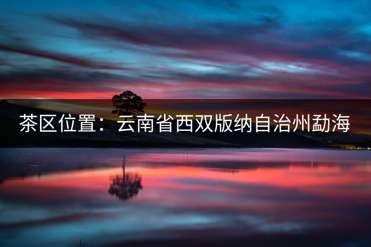 茶區(qū)位置：云南省西雙版納自治州勐?？h西部。