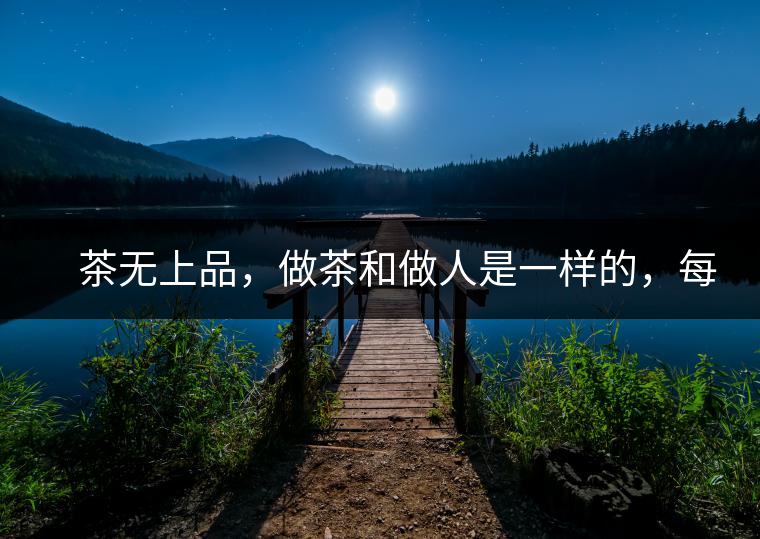 　茶無上品，做茶和做人是一樣的，每個(gè)人都想找到自己的知己，普洱茶也是一樣的，希望能找到懂它的人，一個(gè)真真正正的懂它的人，一但找到，終生追隨。  　　