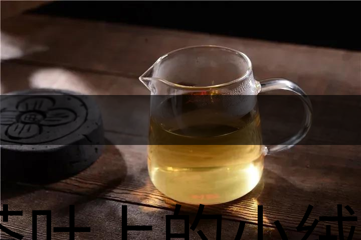 茶葉上的小絨毛有什么用？